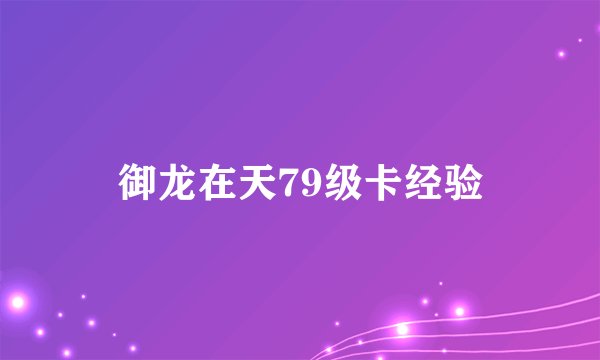 御龙在天79级卡经验