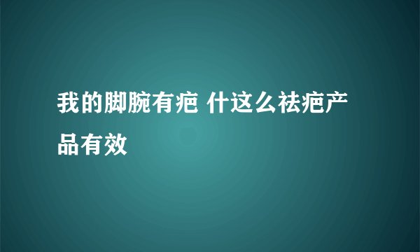 我的脚腕有疤 什这么祛疤产品有效