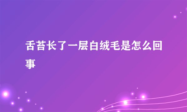 舌苔长了一层白绒毛是怎么回事