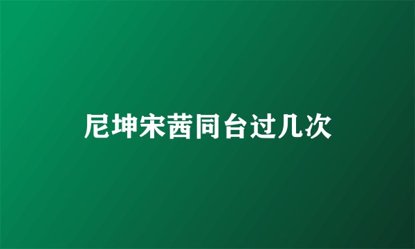 尼坤宋茜同台过几次