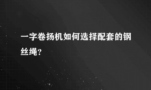 一字卷扬机如何选择配套的钢丝绳?