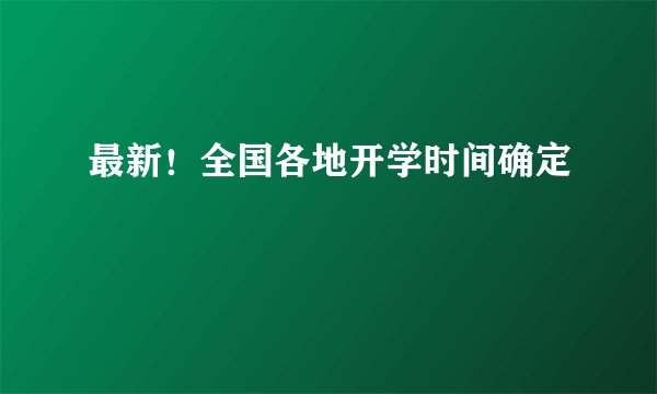 最新！全国各地开学时间确定