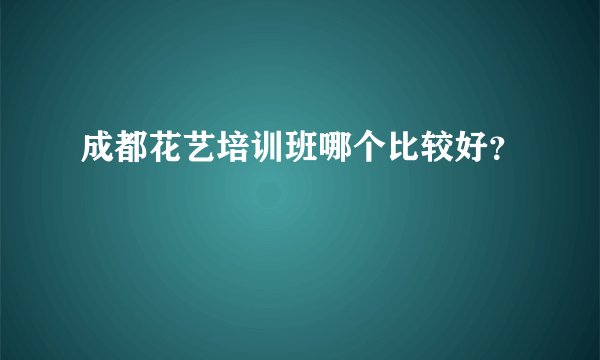 成都花艺培训班哪个比较好？