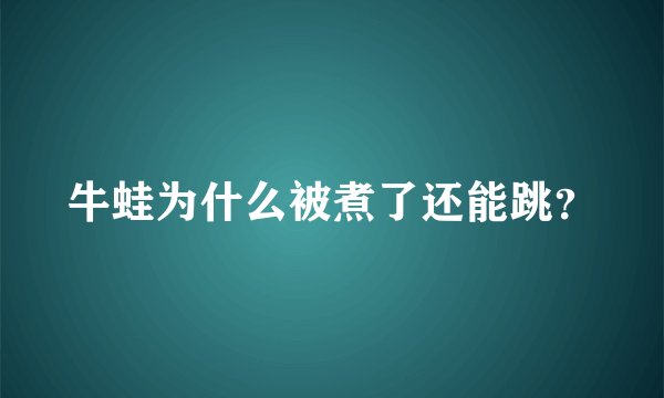 牛蛙为什么被煮了还能跳？