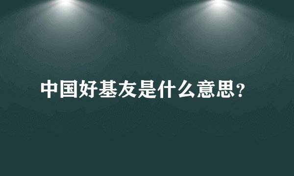 中国好基友是什么意思？