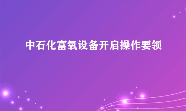 中石化富氧设备开启操作要领