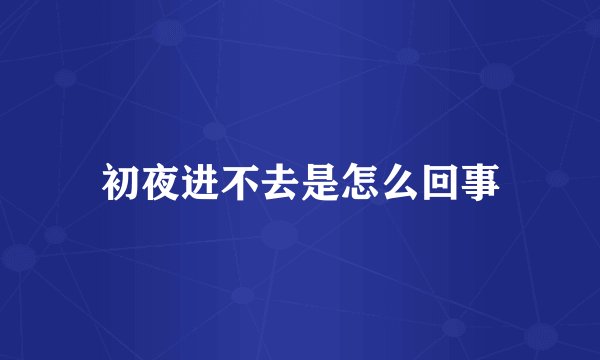 初夜进不去是怎么回事