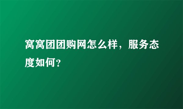 窝窝团团购网怎么样，服务态度如何？