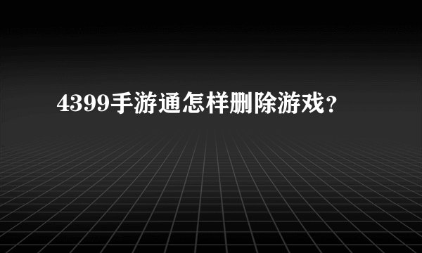 4399手游通怎样删除游戏？