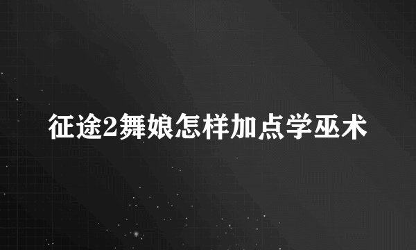 征途2舞娘怎样加点学巫术