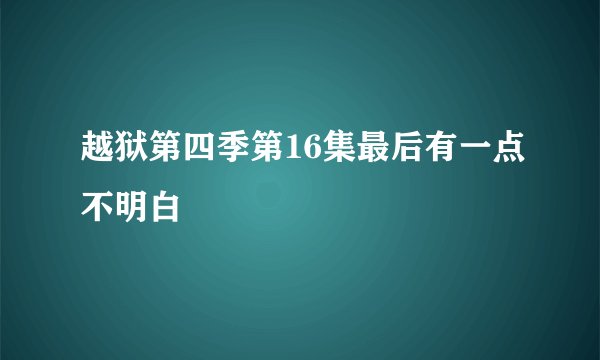 越狱第四季第16集最后有一点不明白