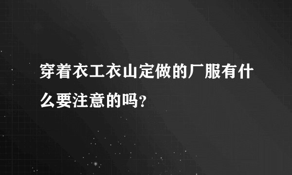 穿着衣工衣山定做的厂服有什么要注意的吗？
