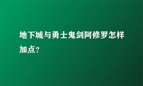 地下城与勇士鬼剑阿修罗怎样加点？