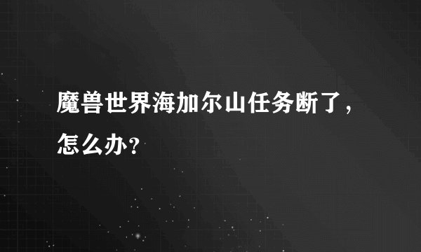 魔兽世界海加尔山任务断了,怎么办?