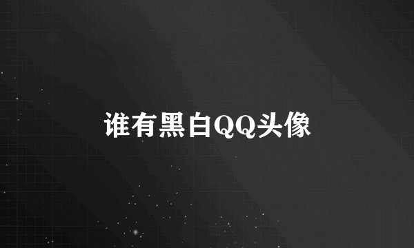 谁有黑白QQ头像