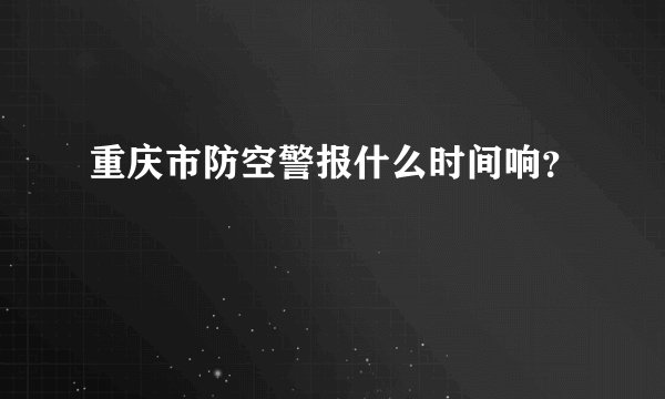 重庆市防空警报什么时间响？