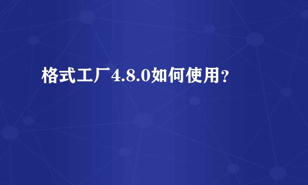 格式工厂4.8.0如何使用?