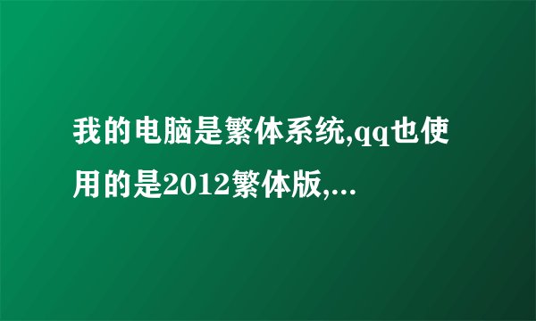 我的电脑是繁体系统,qq也使用的是2012繁体版,使用的是万能五笔输入法,怎样才能使发送的消息自动转成简体