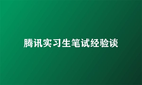 腾讯实习生笔试经验谈