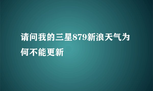 请问我的三星879新浪天气为何不能更新