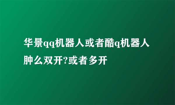 华景qq机器人或者酷q机器人肿么双开?或者多开