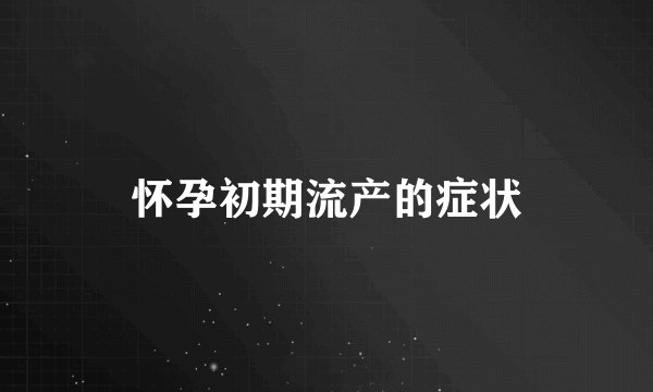 怀孕初期流产的症状
