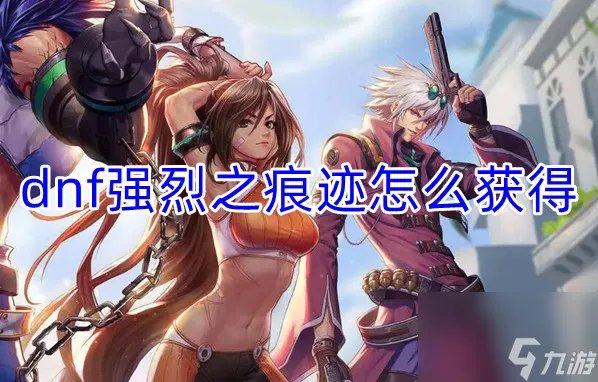 dnf强烈之痕迹获取方法介绍