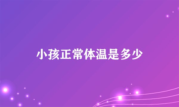 小孩正常体温是多少