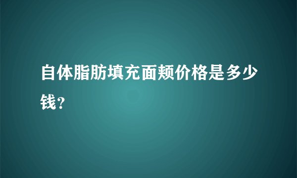 自体脂肪填充面颊价格是多少钱？