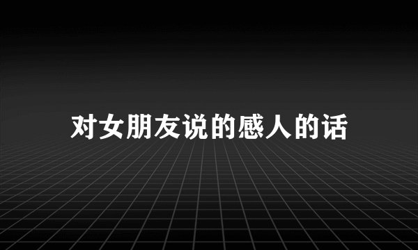 对女朋友说的感人的话