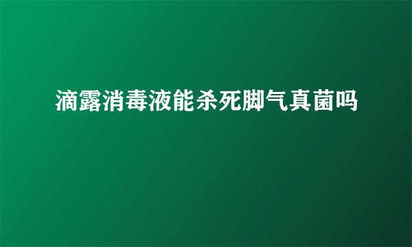 滴露消毒液能杀死脚气真菌吗