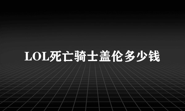 LOL死亡骑士盖伦多少钱