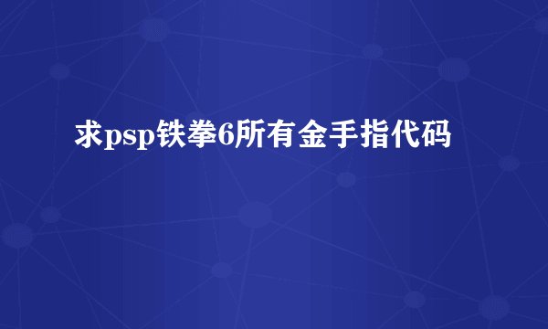 求psp铁拳6所有金手指代码