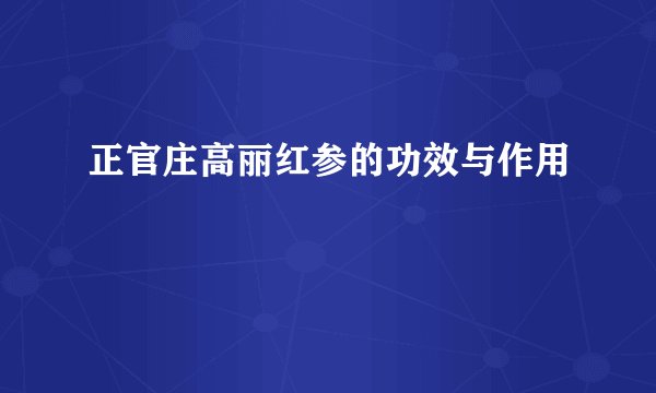正官庄高丽红参的功效与作用