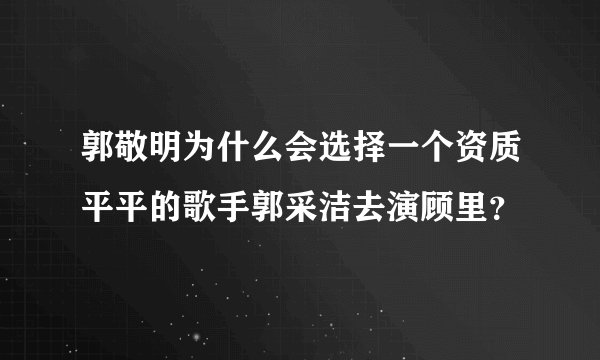 郭敬明为什么会选择一个资质平平的歌手郭采洁去演顾里？