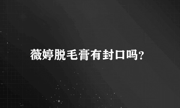 薇婷脱毛膏有封口吗？