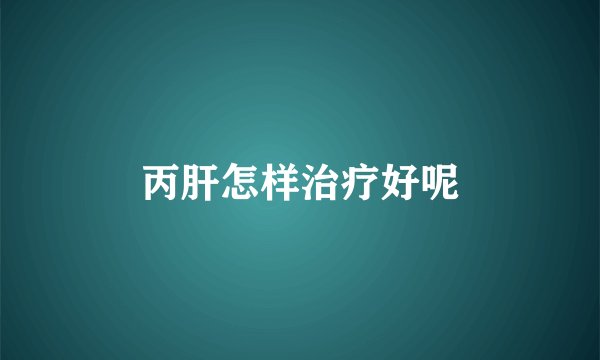 丙肝怎样治疗好呢