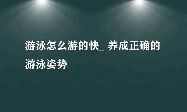 游泳怎么游的快_ 养成正确的游泳姿势