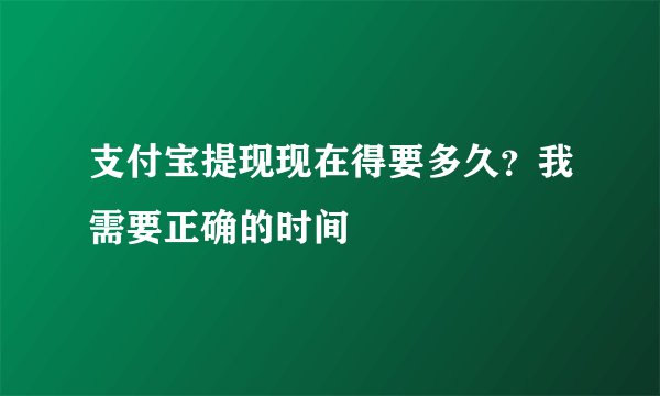 支付宝提现现在得要多久？我需要正确的时间
