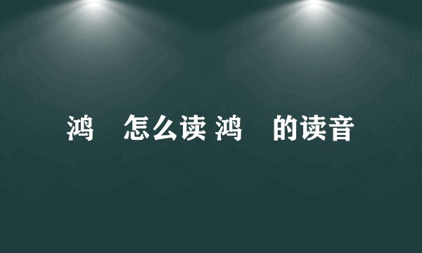 鸿燊怎么读 鸿燊的读音