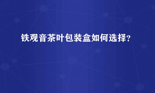 铁观音茶叶包装盒如何选择?