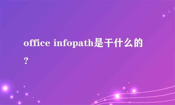 office infopath是干什么的？