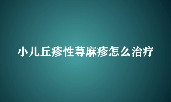 小儿丘疹性荨麻疹怎么治疗