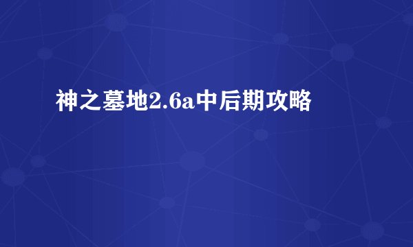 神之墓地2.6a中后期攻略
