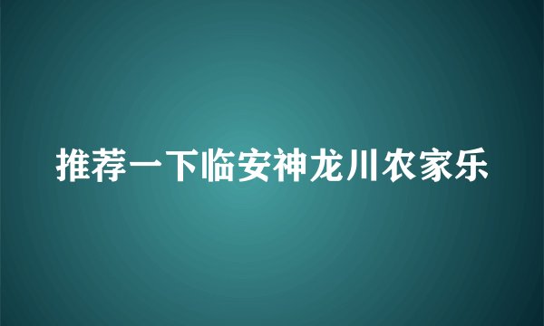 推荐一下临安神龙川农家乐