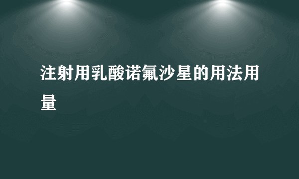 注射用乳酸诺氟沙星的用法用量