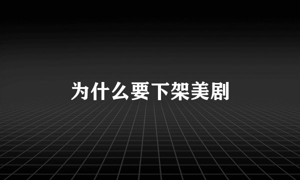 为什么要下架美剧