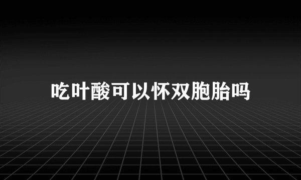 吃叶酸可以怀双胞胎吗