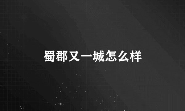 蜀郡又一城怎么样