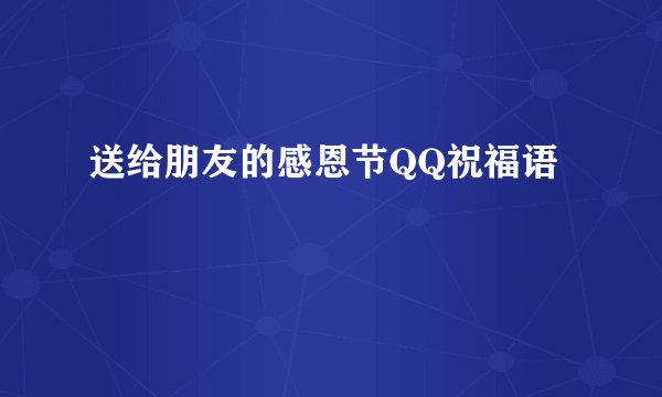 送给朋友的感恩节QQ祝福语